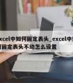 excel中如何固定表头_excel中如何固定表头不动怎么设置