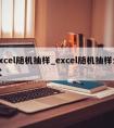 excel随机抽样_excel随机抽样公式