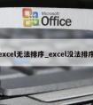 excel无法排序_excel没法排序