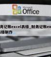 财务记账excel表格_财务记账excel表格制作