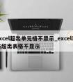 excel超出单元格不显示_excel表格超出表格不显示