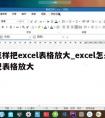 怎样把excel表格放大_excel怎么把表格放大