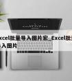 excel批量导入图片宏_Excel批量导入图片