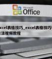 excel表格技巧_excel表格技巧和方法视频教程