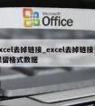 excel去掉链接_excel去掉链接只保留格式数据