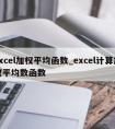 excel加权平均函数_excel计算加权平均数函数