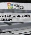 excel文本框_excel文本框的背景怎么做成透明