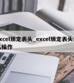 excel锁定表头_excel锁定表头怎么操作