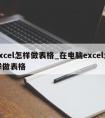 excel怎样做表格_在电脑excel怎样做表格