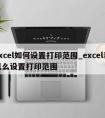 excel如何设置打印范围_excel表怎么设置打印范围