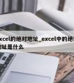 excel的绝对地址_excel中的绝对地址是什么