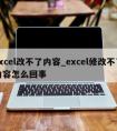 excel改不了内容_excel修改不了内容怎么回事