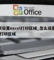 如何设置excel打印区域_怎么设置excel打印区域