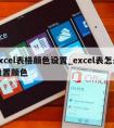 excel表格颜色设置_excel表怎么设置颜色