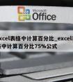 excel表格中计算百分比_excel表格中计算百分比75%公式