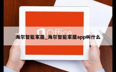 海尔智能家居_海尔智能家居app叫什么