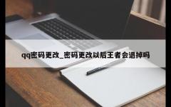 qq密码更改_密码更改以后王者会退掉吗