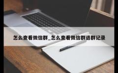 怎么查看微信群_怎么查看微信群退群记录