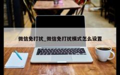 微信免打扰_微信免打扰模式怎么设置