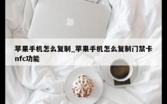 苹果手机怎么复制_苹果手机怎么复制门禁卡nfc功能