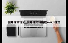 图片格式转化_图片格式转换成word格式