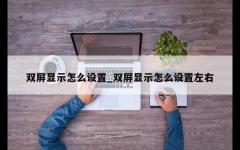 双屏显示怎么设置_双屏显示怎么设置左右