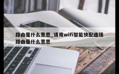 路由是什么意思_请用wifi智能快配连接路由是什么意思