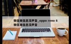 微信来信息没声音_oppo reno 6微信来信息没声音