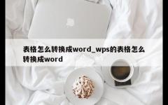 表格怎么转换成word_wps的表格怎么转换成word