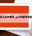 ppt怎么关闭翻译_ppt的翻译功能在哪里?