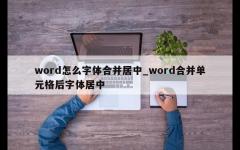 word怎么字体合并居中_word合并单元格后字体居中