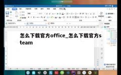 怎么下载官方office_怎么下载官方steam