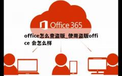 office怎么查盗版_使用盗版office 会怎么样