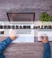 ppt播放路径怎么删除_ppt上的路径怎么去掉