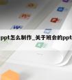 班会ppt怎么制作_关于班会的ppt怎么做