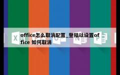 office怎么取消配置_登陆以设置office 如何取消