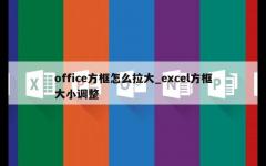 office方框怎么拉大_excel方框大小调整