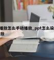 ppt播放怎么手动播放_ppt怎么设置手动播放