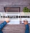 关于怎么在ppt上重叠视频的信息