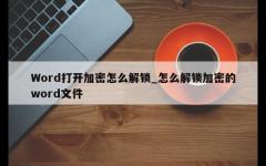 Word打开加密怎么解锁_怎么解锁加密的word文件