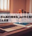 ppt怎么画45度箭头_ppt中三角形箭头怎么设置