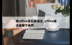 用office怎么做减法_office减法是哪个函数