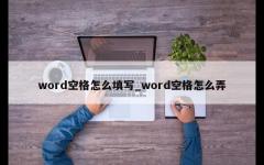 word空格怎么填写_word空格怎么弄