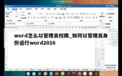 word怎么以管理员权限_如何以管理员身份运行word2016