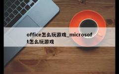 office怎么玩游戏_microsoft怎么玩游戏