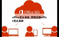 office怎么关掉_获取正版office怎么关掉