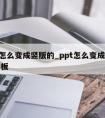 ppt怎么变成竖版的_ppt怎么变成竖版的模板