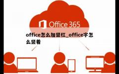 office怎么加竖杠_office字怎么竖着