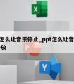 ppt怎么让音乐停止_ppt怎么让音乐停止播放