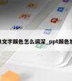 ppt文字颜色怎么调深_ppt颜色加深